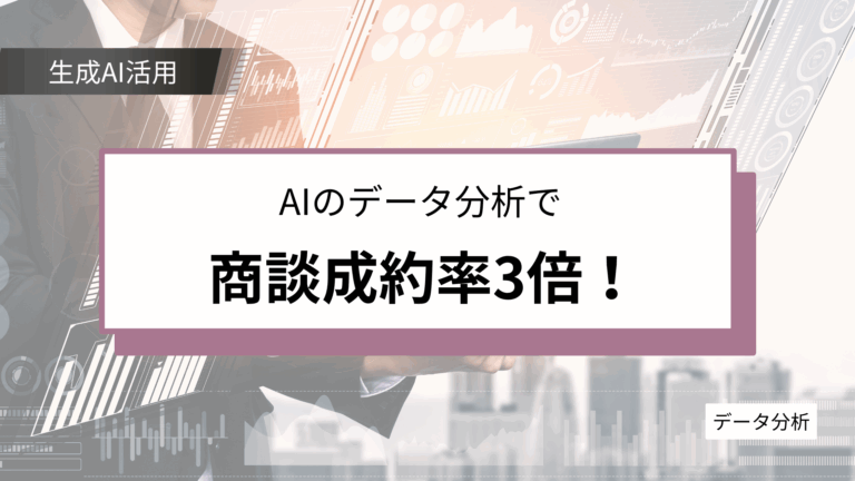 商談管理を変革する！生成AIによるデータ分析で成約率3倍を実現した事例