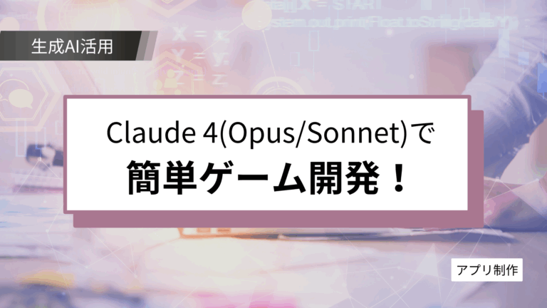 Claude 4で簡単にゲーム作成！？プログラミング精度の高さを活かした業務効率化の可能性