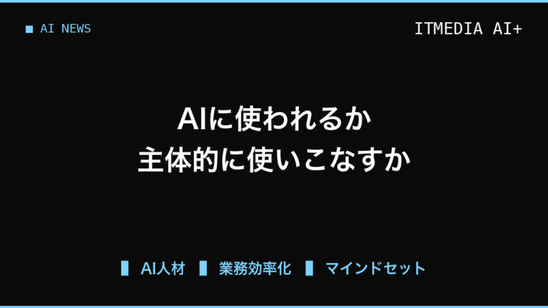 「AIに使われる人」と「使いこなす人」の分岐点、業務現場で主導権を握る3つのアプローチ