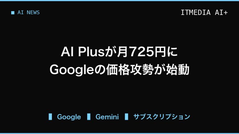月額725円に下がったGoogle AI Plus、業務で使う個人向けプランの選び方