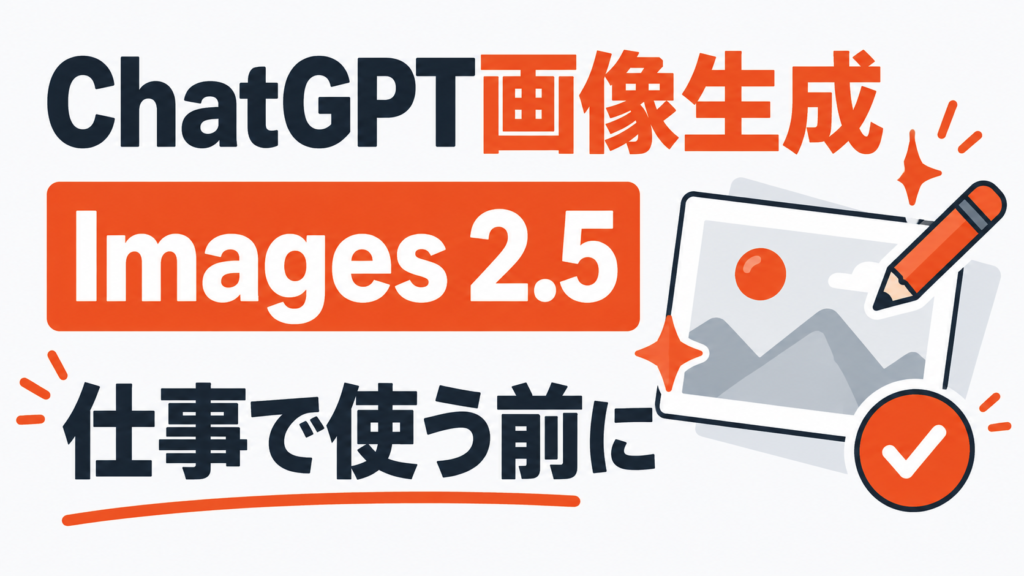 ChatGPT画像生成とImages 2.5を仕事で使う前の確認点を示すサムネイル